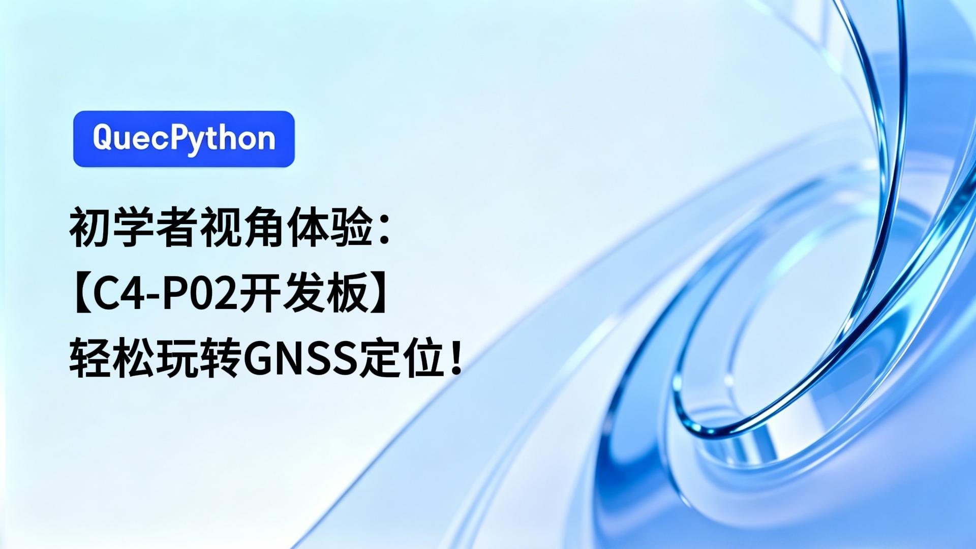 初学者视角体验：【C1-P02开发板】轻松玩转GNSS定位！